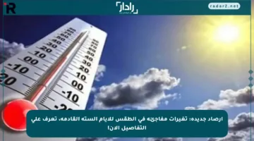 أرصاد جديدة: تغيرات مفاجئة في الطقس للأيام الستة القادمة، تعرف على التفاصيل الآن!